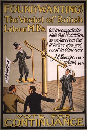Found wanting! The verdict of British Labour M.P.s. We are compelled to state that Prohibition, as we have been led to believe, does not exist in America. J E Davison, M.P., [G] H Sitch, M.P. Vote for Continuance / S Westrup [ca 1920].