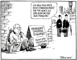 Tremain, Garrick, 1941- :"It's New Zealand's High Commissioner! His PM won't let him sign on for our pension!" Otago Daily Times, 3 May 2005.