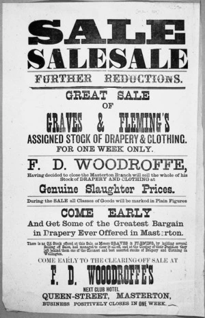 F D Woodroffe (Masterton) :Sale sale sale. Further reductions. Great sale of Graves & Fleming's assigned stock of drapery & clothing, for one week only. F D Woodroffe, having decided to close the Masterton branch will sell the whole of his stock of drapery and clothing at genuine slaughter prices. Come early to the clearing-off sale at F D Woodroffe's, next Club Hotel, Queen-Street, Masterton. [28 June 1889].