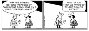 "Why are several retiring members of parliament being sent on a free overseas junket?" "How do you think we managed to get them to retire?" 13 March, 2008