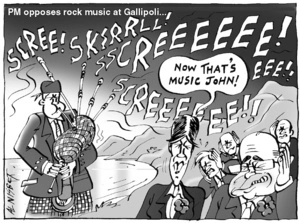 PM opposes rock music at Gallipoli. SKREE! SKIRRLL! SSCREEEEEE! EEE!! SCREEEEEE!! "Now that's music John!" 18 February, 2005