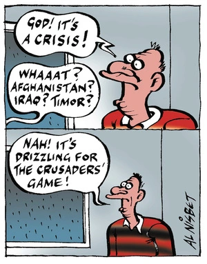 "God! It's a crisis!" "Whaaat? Afghanistan? Iraq? Timor?" "Nah! It's dizzling for the Crusaders' game!" 30 April, 2007