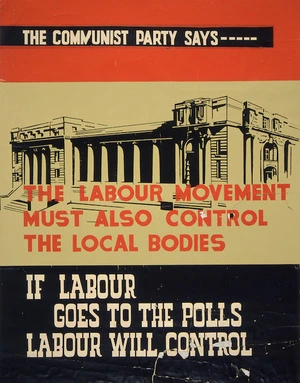 [Communist Party of New Zealand] :The Communist Party says --- the Labour Movement must also control the local bodies. If Labour goes to the polls, Labour will control. [1944?]