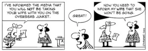 "I've informed the media that you will NOT be taking your wife with you on the overseas junket." "Great!" "Now you need to inform my wife that she won't be going." 14 March, 2008
