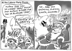 At the Labour Party Picnic... "Nuthin for you ya loser! Zero! Zilch! And nuthin' either for you ya bludger! Bah!" "So... Are you enjoying playing Santa, Michael?" 22 December, 2004