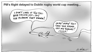 PM's flight delayed to Dublin rugby world cup meeting... "I don't care if the tail has fallen off... Put yer flamin' foot down!" "Okay! Okay! Just take yer hand off my throat! Cough!" 18 November, 2005