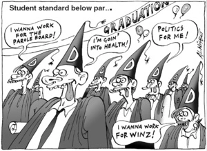 Student standard below par... "I wanna work for the Parole Board!" "I'm going into health!" "Politics for me!" "I wanna work for WINZ!" 2 December, 2004.
