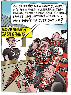 GOVERNMENT CASH GRANTS. "Oh! So it's NOT for a rugby junket! It's a multi-cultured, inter-racial, trans-Tasman, fact-finding, sports development mission... Why didn't ya just say so!" 27 March, 2004