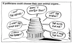 If politicians could choose their own animal organs... "I bags the ferret!" "I want the sewer rat!" "I got the weasel!" "Dang! I wanted that!" "I got the hyena!" "The sloth for me!" "Can I have the slug?" 16 December, 2005