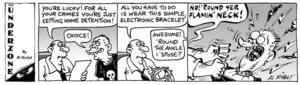 "You're lucky! For all your crimes you're just getting home detention!" "Choice!" "All you have to do is wear this simple electronic bracelet" "Awesome! 'round the ankle I s'pose?" "NO! ROUND YER FLAMIN' NECK!" 4 August, 2007