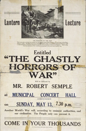 Lantern lecture, "The ghastly horrors of war" will be delivered by Mr Robert Semple at Municipal Concert Hall, Christchurch on Sunday May 13, 7.30 p.m. Come in your thousands. [1934].