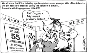 We all know that if the drinking age is eighteen, even younger kids of ten & twelve will get access to alcohol. Surely the solution is simple... Raise the drinking age even HIGHER! "But I'm not a day under seventy three!" 10 June, 2005