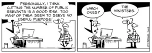 "Personally, I think cutting the number of public servants is a good idea. Too many of them seem to serve no useful purpose!" "Which ones?" "The ministers." 19 March, 2008