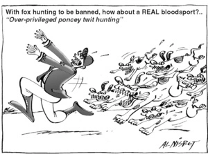 With fox hunting to be banned, how about a REAL bloodsport?.. "Over-privileged poncey twit hunting" 22 February, 2005