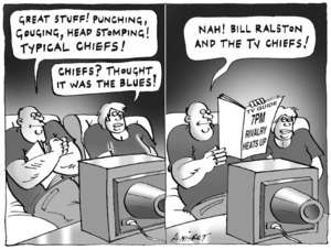 "Great stuff! Punching, gouging, head stomping! Typical chiefs!" "Chiefs? Thought it was the Blues!" "Nah! Bill Ralston and the TV chiefs!" TV Guide 7pm Rivalry heats up. 22 March, 2005