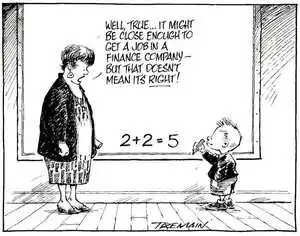 2+2=5. "Well true... it might be close enough to get a job in a finance company - but that doesn't mean it's right!" 1 September, 2007