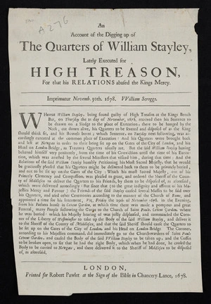 An account of the digging up of the quarters of William Stayley, lately executed for high treason, for that his relations abused the Kings mercy. Imprimatur Novemb. 30th. 1678. VVilliam Scroggs..