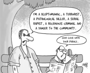 "I'm a kleptomaniac, a terrorist, a pathological killer, a serial rapist, a recidivist criminal and a danger to the community." "Good luck with your parole." 9 January, 2007