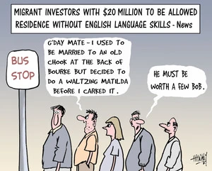 Migrant investors with $20 million to be allowed residence wothout English language skills - News. "G'day mate, I used to be married to an old chook at the back of Bourke but decided to do a waltzing Matilda before I carked it." "He must be worth a few bob." 7 June, 2007