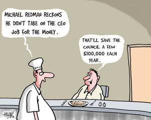 "Michael Redman reckons he didn't take on the CEO job for the money." "That'll save the Council a few $100,000 each year." 21 May, 2007