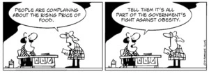 "People are complaining about the rising price in food." "Tell them it's all part of the government's fight against obesity." 5 June, 2008