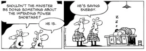 "Shouldn't the minister be doing something about the impending power shortage?" "He is. He's saving energy." 12 June, 2008