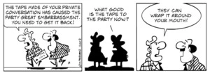 "The tape made of your private conversation has caused the party great embarrassment. You need to get it back!" "What good is the tape to the party now?" "They can wrap it around your mouth!" 5 August, 2008