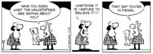 "Have you seen what the newspapers are saying about you?" "Whatever it is I refuse to believe it!!!" "They say you're in denial." 26 June, 2008