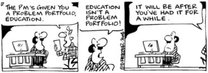 Fletcher, David, 1952- :'The PM's given you a problem portfolio, education.' 'Education isn't a problem portfolio!' 'It will be after you've had it for a while.' Dominion Post, 24 December 2004.