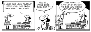 "I need the 'old people' vote. Find out from them what they want... and I'll make sure they get it!" "They want to live long enough to see you kicked out of office." 9 July, 2008