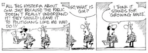 "All the hysteria about GM just because the public doesn't really understand it! They should leave it to politicians like me who do!!!" "So, what is GM?" "I think it stands for 'Growing Maize'." 27 August, 2003.