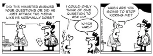 "Did the minister answer your questions or did he just attack the media like he normally does?" "I could only think of one question to ask him." "Which was?" "When are you going to stop kicking me?" 31 July, 2008