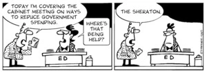 "Today I'm covering the Cabinet meeting on ways to reduce government spending." "Where's that being held?" "The Sheraton." 19 June, 2007