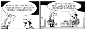 "How is the new dental care service for young people progressing?" "As you'd expect, it's having a lot of teething problems." 3 July, 2007