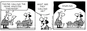 "They're calling the Prime Minister 'fireproof'."What are they calling me?" "Kindling." 9 December, 2006.