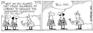 "Why do you always get other Members of Cabinet to answer all the awkward questions put to you?" "Tell him." 10 September, 2003.