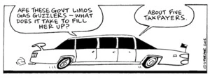 "Are these govt limos gas-guzzlers - what does it take to fill her up?" "About five taxpayers." 28 January, 2006.