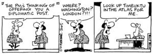 "The PM's thinking of offering you a diplomatic post." "Where? Washington? London?!!! "Look up Timbuktu in the atlas for me." 26 October, 2005.