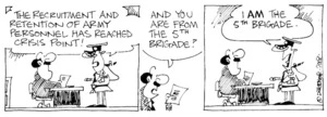 "The recruitment and retention of army personnel has reached crisis point!" "And you are from the 5th Brigade?" "I AM the 5th Brigade." 24 June, 2003.