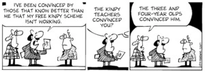 "I've been convinced by people that know better than me that my free Kindy scheme isn't working." "The Kindy teachers convinced you?" "The three and four year olds convinced him." 14 July, 2007