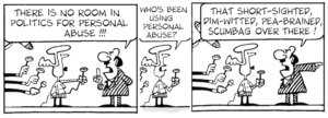 "There is no room in politics for personal abuse!!!" "Who's been using personal abuse?" "That short-sighted, dim-witted, pea-brained scumbag over there!" 22 September, 2006.
