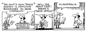 Fletcher, David, 1952- :'The govt's own trade agency is advising businesses to move overseas!' 'We'll see about that! Where's their office?' 'In Australia.' Dominion Post, 30 April 2005.