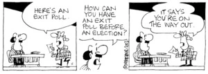 Fletcher, David, 1952- :'Here's an exit poll.' 'How can you have an exit poll before the election?' 'It says you're on the way out.' The Dominion Post, 22 July, 2002.