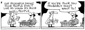 Fletcher, David, 1952- :'Our research shows poor people don't live as long as rich people.' 'If you're poor you probably don't want to!' Dominion Post, 25 April 2005.