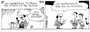 "Do something to raise the spirits of the people!" "Yes Prime Minister." "I'm increasing the tax on alcohol..." 8 May, 2003.