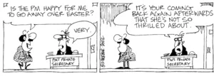 "Is the PM happy for me to go away over Easter?" "Very. It's your coming back again afterwards that she's not so thrilled about." 19 April, 2003.