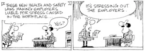 "These new health and safety laws making employers liable for stress caused in the workplace... "Yes?" "It's stressing out the employers." 6 May, 2003.