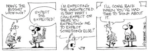 "How's the budget looking?" "Expect the expected!" "I'm expecting the unexpected. Is that what I can expect or were you expecting me to expect something else? I'll come back when you've had time to think about it." 10 May, 2003.