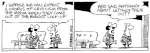 "I suppose we can expect a chorus of criticism from the media when they they come out of the budget lock-up!" "Who said anything about letting them out?" 16 May, 2003.
