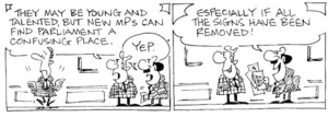 Fletcher, David, 1952- :'They may be young and talented, but new MPs can find parliament a confusing place.' 'Yep....Especially if all the signs have been removed!' The Dominion Post, 31 July, 2002.